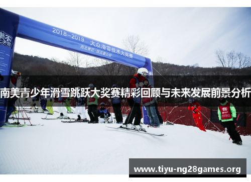 南美青少年滑雪跳跃大奖赛精彩回顾与未来发展前景分析