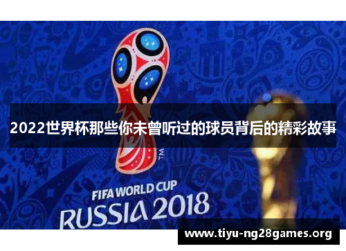 2022世界杯那些你未曾听过的球员背后的精彩故事