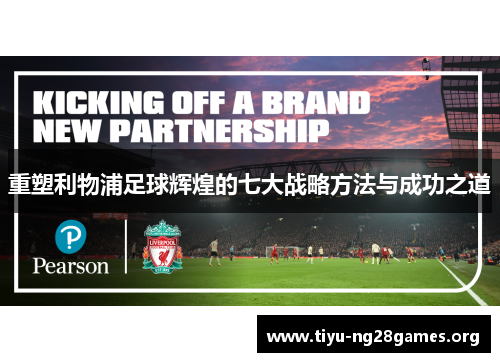 重塑利物浦足球辉煌的七大战略方法与成功之道 重塑利物浦足球辉煌的七大战略方法与成功之道