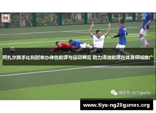 阿扎尔携手比利时举办绿色能源与运动展览 助力清洁能源在体育领域推广