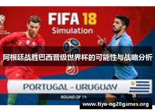 阿根廷战胜巴西晋级世界杯的可能性与战略分析 阿根廷战胜巴西晋级世界杯的可能性与战略分析