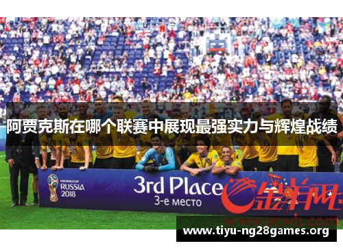 阿贾克斯在哪个联赛中展现最强实力与辉煌战绩 阿贾克斯在哪个联赛中展现最强实力与辉煌战绩