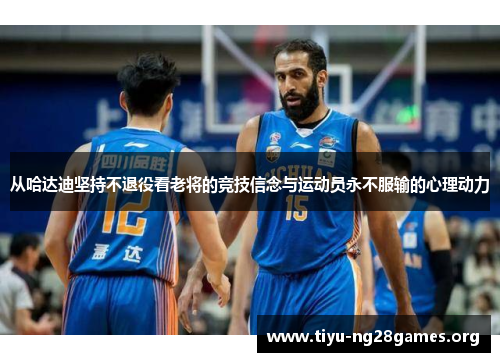 从哈达迪坚持不退役看老将的竞技信念与运动员永不服输的心理动力 从哈达迪坚持不退役看老将的竞技信念与运动员永不服输的心理动力