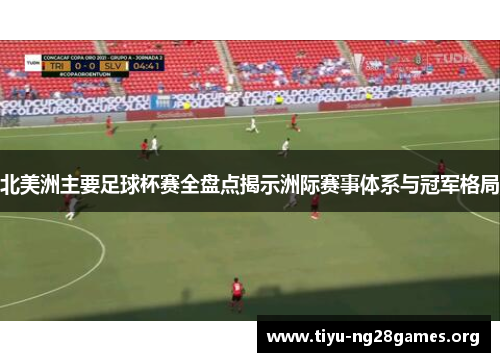 北美洲主要足球杯赛全盘点揭示洲际赛事体系与冠军格局 北美洲主要足球杯赛全盘点揭示洲际赛事体系与冠军格局