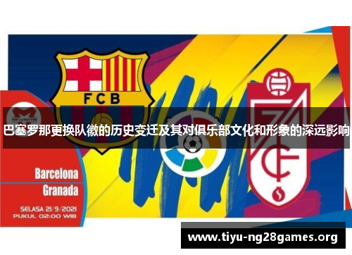 巴塞罗那更换队徽的历史变迁及其对俱乐部文化和形象的深远影响 巴塞罗那更换队徽的历史变迁及其对俱乐部文化和形象的深远影响