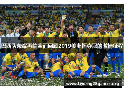巴西队荣耀再临全面回顾2019美洲杯夺冠的激情征程 巴西队荣耀再临全面回顾2019美洲杯夺冠的激情征程