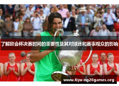 了解欧会杯决赛时间的重要性及其对球迷和赛事观众的影响 了解欧会杯决赛时间的重要性及其对球迷和赛事观众的影响