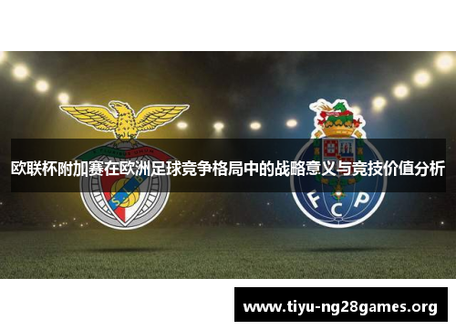 欧联杯附加赛在欧洲足球竞争格局中的战略意义与竞技价值分析 欧联杯附加赛在欧洲足球竞争格局中的战略意义与竞技价值分析