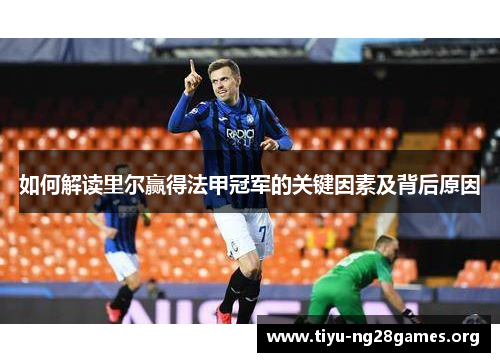 如何解读里尔赢得法甲冠军的关键因素及背后原因 如何解读里尔赢得法甲冠军的关键因素及背后原因