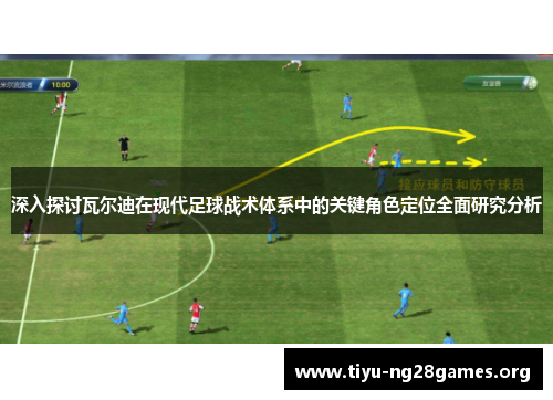 深入探讨瓦尔迪在现代足球战术体系中的关键角色定位全面研究分析 深入探讨瓦尔迪在现代足球战术体系中的关键角色定位全面研究分析