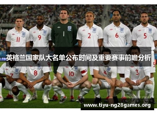 英格兰国家队大名单公布时间及重要赛事前瞻分析