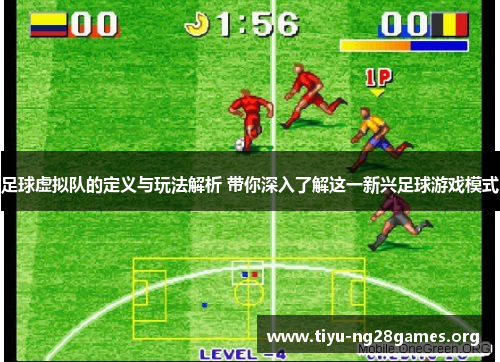 足球虚拟队的定义与玩法解析 带你深入了解这一新兴足球游戏模式