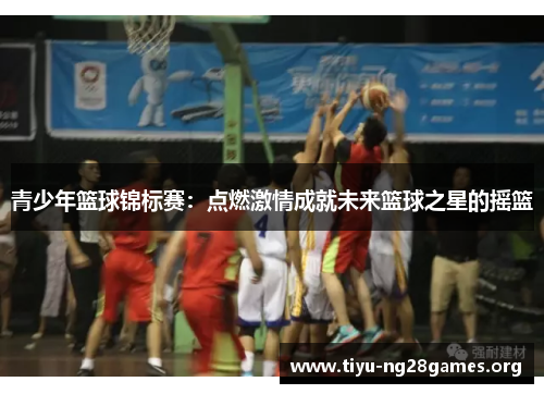 青少年篮球锦标赛：点燃激情成就未来篮球之星的摇篮