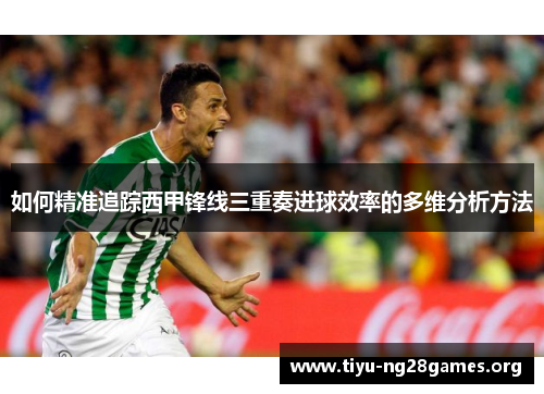 如何精准追踪西甲锋线三重奏进球效率的多维分析方法
