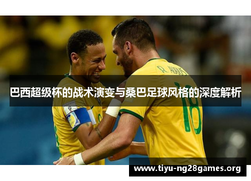巴西超级杯的战术演变与桑巴足球风格的深度解析