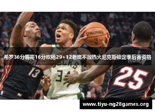 希罗36分嘴哥16分吹杨29+12老鹰不敌热火尼克斯锁定季后赛资格
