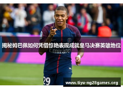 揭秘姆巴佩如何凭借惊艳表现成就皇马决赛英雄地位 揭秘姆巴佩如何凭借惊艳表现成就皇马决赛英雄地位