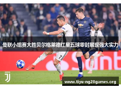 曼联小组赛大胜贝尔格莱德红星五球零封展现强大实力