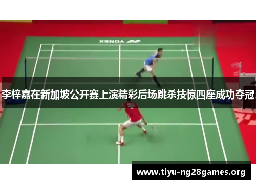 李梓嘉在新加坡公开赛上演精彩后场跳杀技惊四座成功夺冠