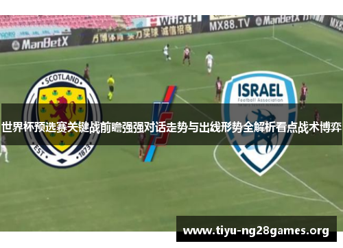 世界杯预选赛关键战前瞻强强对话走势与出线形势全解析看点战术博弈